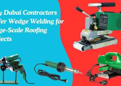 Why Dubai Contractors Prefer Wedge Welding for Large-Scale Roofing Projects